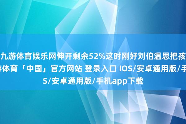 九游体育娱乐网伸开剩余52%这时刚好刘伯温思把孩子唤醒-九游体育「中国」官方网站 登录入口 IOS/安卓通用版/手机app下载