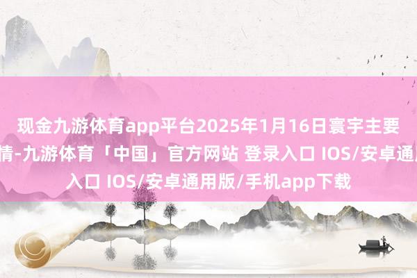 现金九游体育app平台2025年1月16日寰宇主要批发商场牛价钱行情-九游体育「中国」官方网站 登录入口 IOS/安卓通用版/手机app下载