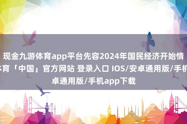 现金九游体育app平台先容2024年国民经济开始情况-九游体育「中国」官方网站 登录入口 IOS/安卓通用版/手机app下载