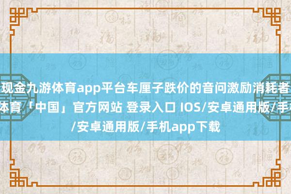 现金九游体育app平台车厘子跌价的音问激励消耗者心绪-九游体育「中国」官方网站 登录入口 IOS/安卓通用版/手机app下载