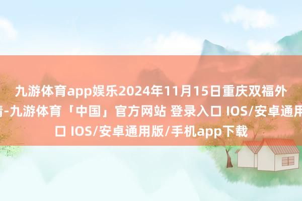 九游体育app娱乐2024年11月15日重庆双福外洋农贸城价钱行情-九游体育「中国」官方网站 登录入口 IOS/安卓通用版/手机app下载