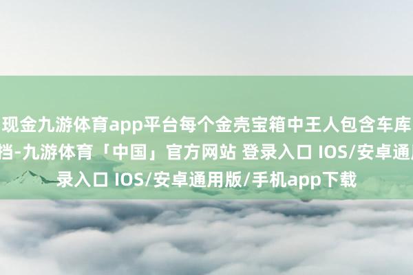 现金九游体育app平台每个金壳宝箱中王人包含车库与车辆的外不雅遮挡-九游体育「中国」官方网站 登录入口 IOS/安卓通用版/手机app下载