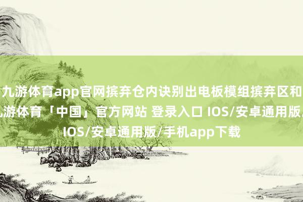 九游体育app官网摈弃仓内诀别出电板模组摈弃区和电气模块区-九游体育「中国」官方网站 登录入口 IOS/安卓通用版/手机app下载