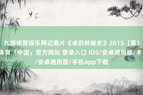 九游体育娱乐网记载片《卓别林秘史》2015【第1集】-九游体育「中国」官方网站 登录入口 IOS/安卓通用版/手机app下载