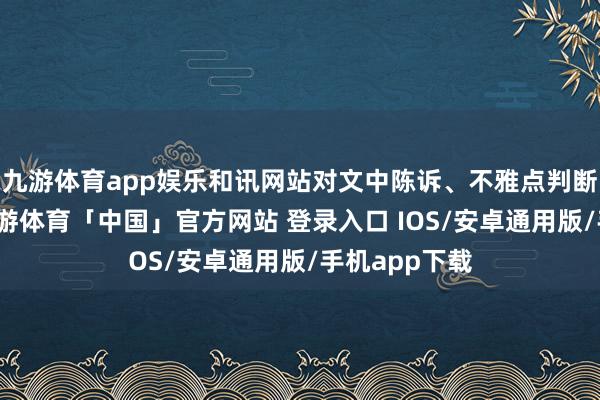 九游体育app娱乐和讯网站对文中陈诉、不雅点判断保捏中立-九游体育「中国」官方网站 登录入口 IOS/安卓通用版/手机app下载