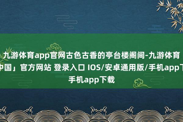 九游体育app官网古色古香的亭台楼阁间-九游体育「中国」官方网站 登录入口 IOS/安卓通用版/手机app下载