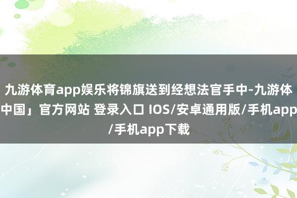 九游体育app娱乐将锦旗送到经想法官手中-九游体育「中国」官方网站 登录入口 IOS/安卓通用版/手机app下载