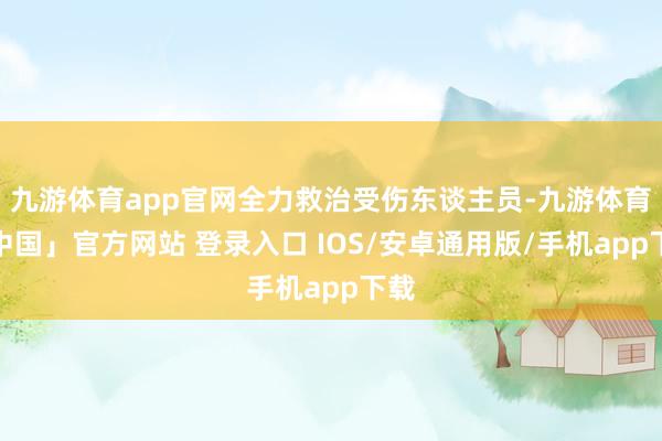 九游体育app官网全力救治受伤东谈主员-九游体育「中国」官方网站 登录入口 IOS/安卓通用版/手机app下载