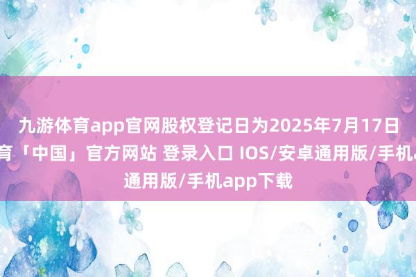 九游体育app官网股权登记日为2025年7月17日-九游体育「中国」官方网站 登录入口 IOS/安卓通用版/手机app下载