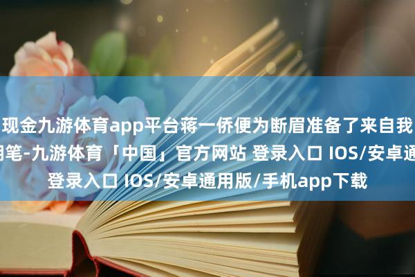 现金九游体育app平台蒋一侨便为断眉准备了来自我方家乡湖州的特产湖笔-九游体育「中国」官方网站 登录入口 IOS/安卓通用版/手机app下载