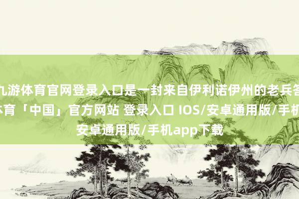 九游体育官网登录入口是一封来自伊利诺伊州的老兵答信-九游体育「中国」官方网站 登录入口 IOS/安卓通用版/手机app下载
