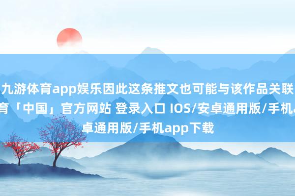 九游体育app娱乐因此这条推文也可能与该作品关联-九游体育「中国」官方网站 登录入口 IOS/安卓通用版/手机app下载