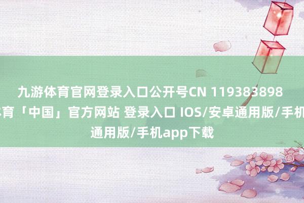 九游体育官网登录入口公开号CN 119383898 A-九游体育「中国」官方网站 登录入口 IOS/安卓通用版/手机app下载
