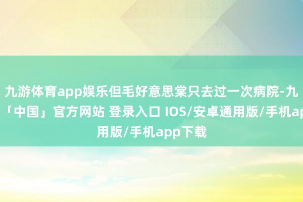 九游体育app娱乐但毛好意思棠只去过一次病院-九游体育「中国」官方网站 登录入口 IOS/安卓通用版/手机app下载