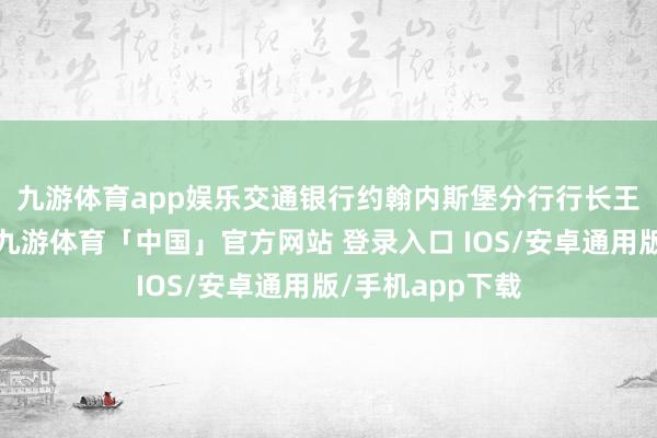 九游体育app娱乐　　交通银行约翰内斯堡分行行长王继东致辞示意-九游体育「中国」官方网站 登录入口 IOS/安卓通用版/手机app下载