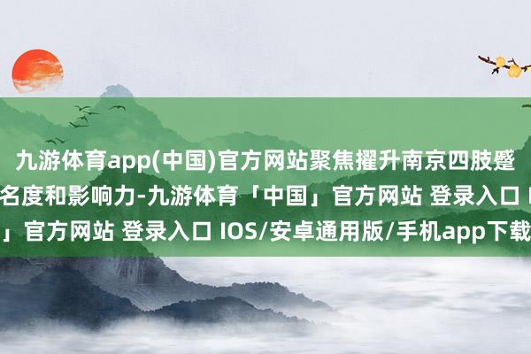 九游体育app(中国)官方网站聚焦擢升南京四肢蹙迫国际旅游规划地的著名度和影响力-九游体育「中国」官方网站 登录入口 IOS/安卓通用版/手机app下载