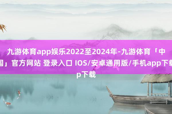 九游体育app娱乐2022至2024年-九游体育「中国」官方网站 登录入口 IOS/安卓通用版/手机app下载