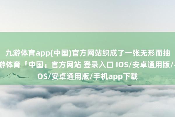 九游体育app(中国)官方网站织成了一张无形而抽象的声网-九游体育「中国」官方网站 登录入口 IOS/安卓通用版/手机app下载