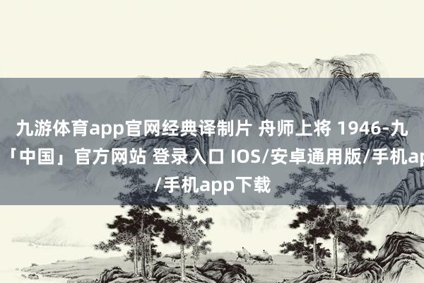 九游体育app官网经典译制片 舟师上将 1946-九游体育「中国」官方网站 登录入口 IOS/安卓通用版/手机app下载