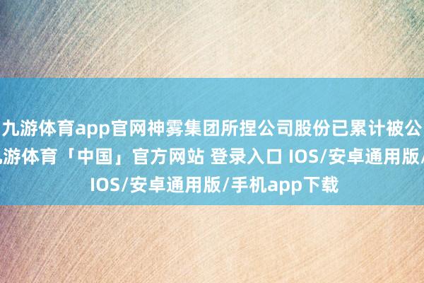 九游体育app官网神雾集团所捏公司股份已累计被公法拍卖186-九游体育「中国」官方网站 登录入口 IOS/安卓通用版/手机app下载