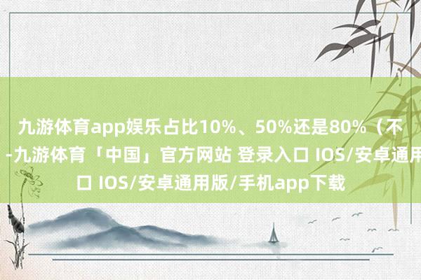 九游体育app娱乐占比10%、50%还是80%(不同患者占比不同)-九游体育「中国」官方网站 登录入口 IOS/安卓通用版/手机app下载