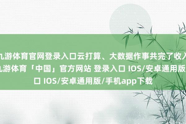 九游体育官网登录入口云打算、大数据作事共完了收入1.16万亿元-九游体育「中国」官方网站 登录入口 IOS/安卓通用版/手机app下载