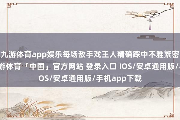 九游体育app娱乐每场敌手戏王人精确踩中不雅繁密巴胺开关-九游体育「中国」官方网站 登录入口 IOS/安卓通用版/手机app下载