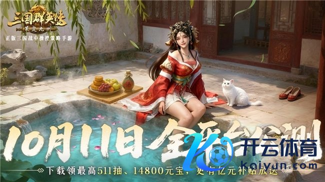 抢先布局，发育快东谈主一步！《三国群英传：策定九有》10.10预下载开启