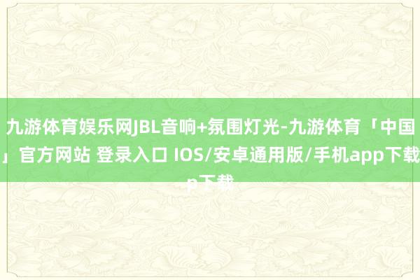 九游体育娱乐网JBL音响+氛围灯光-九游体育「中国」官方网站 登录入口 IOS/安卓通用版/手机app下载