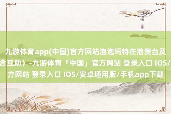 九游体育app(中国)官方网站泡泡玛特在港澳台及国外门店达到92家（含互助）-九游体育「中国」官方网站 登录入口 IOS/安卓通用版/手机app下载