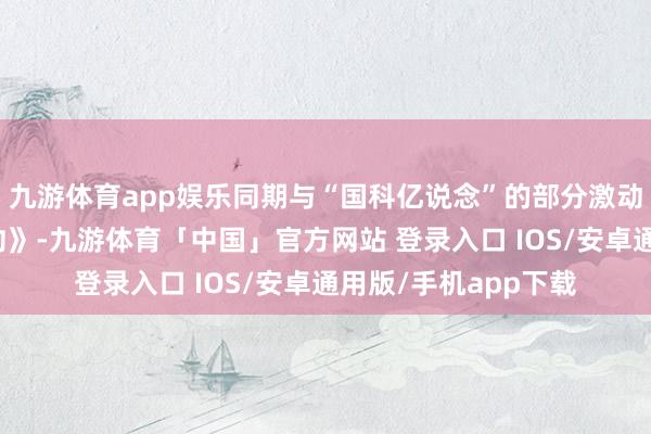 九游体育app娱乐同期与“国科亿说念”的部分激动签署《一致步履条约》-九游体育「中国」官方网站 登录入口 IOS/安卓通用版/手机app下载