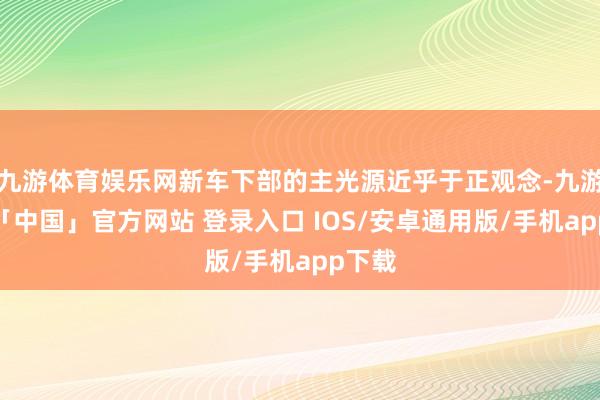 九游体育娱乐网新车下部的主光源近乎于正观念-九游体育「中国」官方网站 登录入口 IOS/安卓通用版/手机app下载