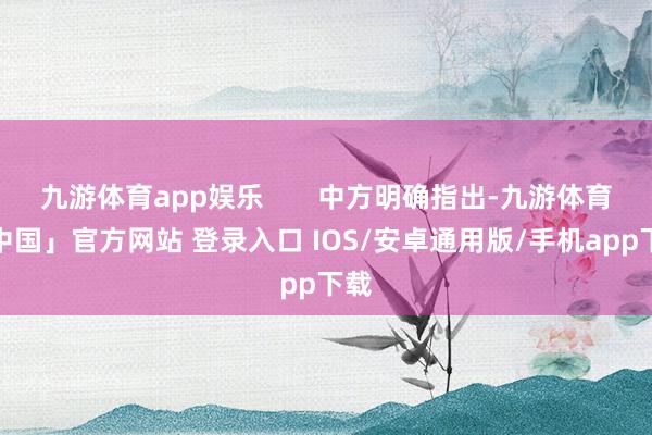 九游体育app娱乐       中方明确指出-九游体育「中国」官方网站 登录入口 IOS/安卓通用版/手机app下载