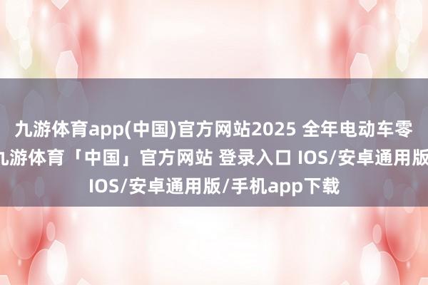 九游体育app(中国)官方网站2025 全年电动车零卖销量达 33-九游体育「中国」官方网站 登录入口 IOS/安卓通用版/手机app下载
