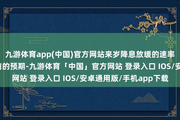 九游体育app(中国)官方网站来岁降息放缓的速率将跳动官员们三个月前的预期-九游体育「中国」官方网站 登录入口 IOS/安卓通用版/手机app下载