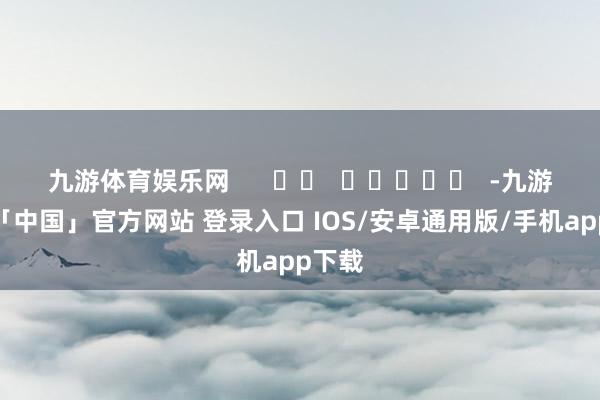 九游体育娱乐网      		  					  -九游体育「中国」官方网站 登录入口 IOS/安卓通用版/手机app下载