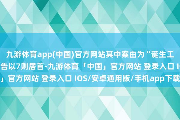 九游体育app(中国)官方网站其中案由为“诞生工程施工左券纠纷”的公告以7则居首-九游体育「中国」官方网站 登录入口 IOS/安卓通用版/手机app下载