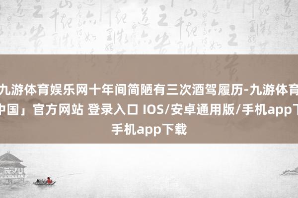 九游体育娱乐网十年间简陋有三次酒驾履历-九游体育「中国」官方网站 登录入口 IOS/安卓通用版/手机app下载