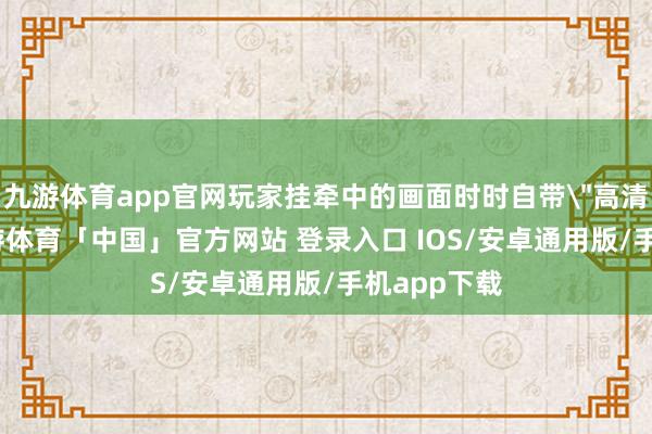 九游体育app官网玩家挂牵中的画面时时自带