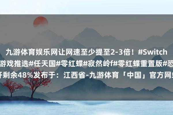 九游体育娱乐网让网速至少提至2-3倍！#Switch#Switch2#Switch2游戏推选#任天国#零红蝶#寂然岭f#零红蝶重置版#恐怖游戏张开剩余48%发布于：江西省-九游体育「中国」官方网站 登录入口 IOS/安卓通用版/手机app下载