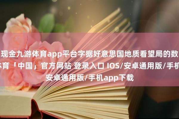 现金九游体育app平台字据好意思国地质看望局的数据-九游体育「中国」官方网站 登录入口 IOS/安卓通用版/手机app下载