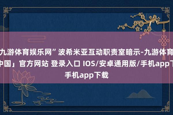 九游体育娱乐网”波希米亚互动职责室暗示-九游体育「中国」官方网站 登录入口 IOS/安卓通用版/手机app下载