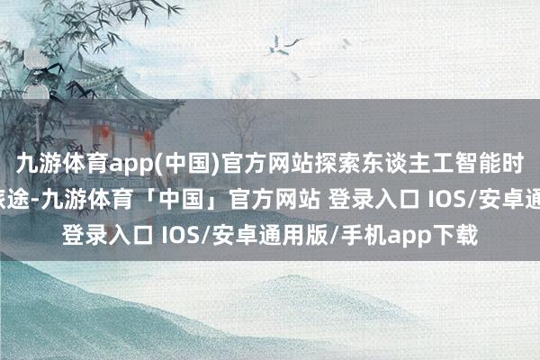 九游体育app(中国)官方网站探索东谈主工智能时间的东谈主才培养旅途-九游体育「中国」官方网站 登录入口 IOS/安卓通用版/手机app下载