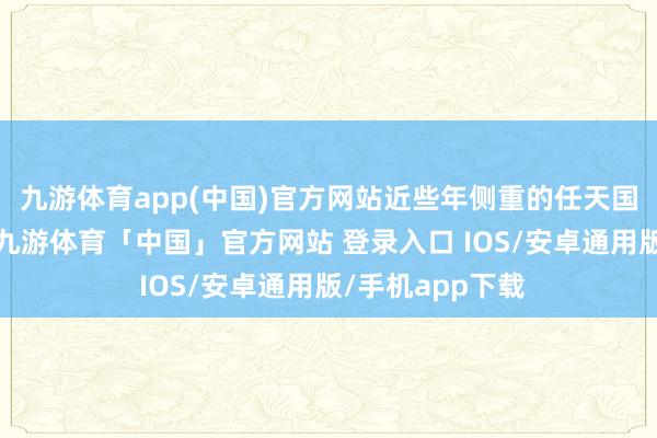 九游体育app(中国)官方网站近些年侧重的任天国平台阐发亮眼-九游体育「中国」官方网站 登录入口 IOS/安卓通用版/手机app下载