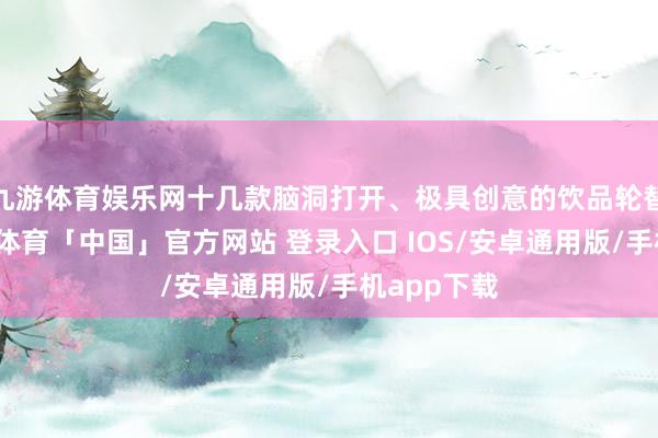 九游体育娱乐网十几款脑洞打开、极具创意的饮品轮替登场-九游体育「中国」官方网站 登录入口 IOS/安卓通用版/手机app下载