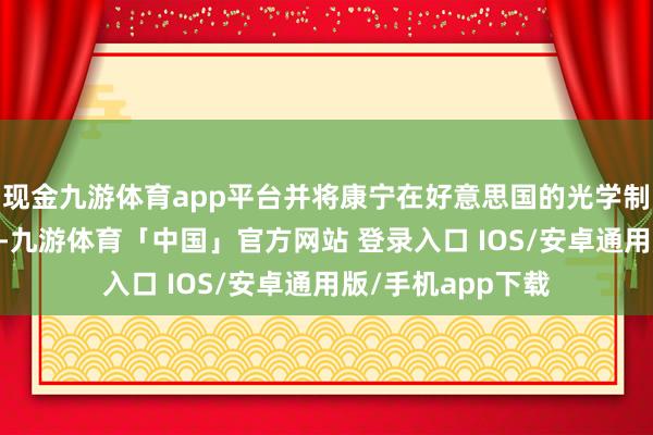 现金九游体育app平台并将康宁在好意思国的光学制造产能进步10倍-九游体育「中国」官方网站 登录入口 IOS/安卓通用版/手机app下载