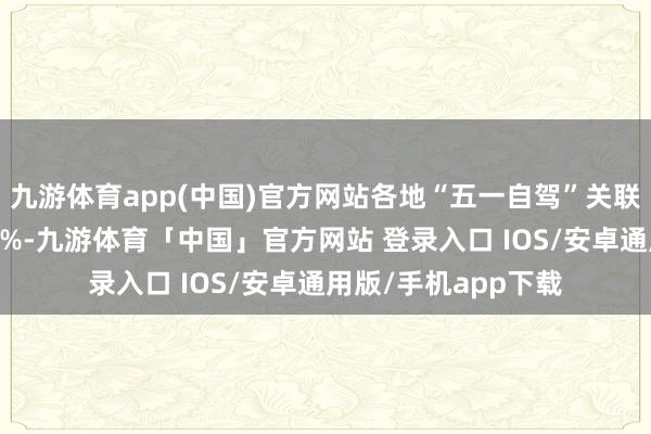 九游体育app(中国)官方网站各地“五一自驾”关联热度平均涨幅达70%-九游体育「中国」官方网站 登录入口 IOS/安卓通用版/手机app下载