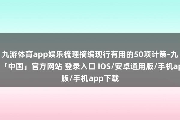 九游体育app娱乐梳理摘编现行有用的50项计策-九游体育「中国」官方网站 登录入口 IOS/安卓通用版/手机app下载