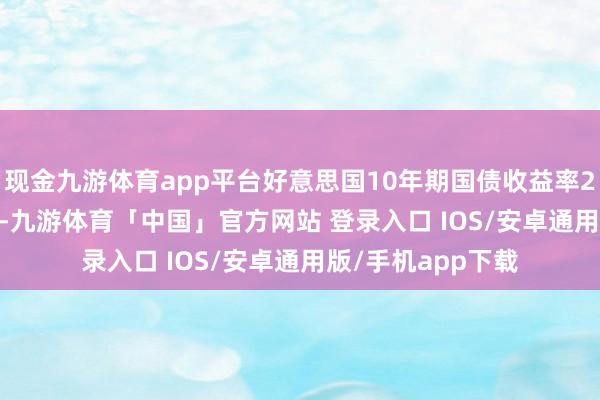 现金九游体育app平台好意思国10年期国债收益率20日收于4.491%-九游体育「中国」官方网站 登录入口 IOS/安卓通用版/手机app下载