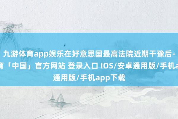 九游体育app娱乐在好意思国最高法院近期干豫后-九游体育「中国」官方网站 登录入口 IOS/安卓通用版/手机app下载